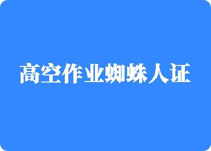 大鸡吧操蛋直播高空作业蜘蛛人证